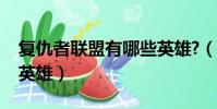 復仇者聯盟有哪些英雄?(復仇者聯盟有哪些英雄)
