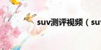 suv測評視頻(suv測評)