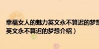 幸福女人的魅力英文永不算遲的夢想(關于幸福女人的魅力英文永不算遲的夢想介紹)