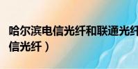 哈爾濱電信光纖和聯通光纖哪個快(哈爾濱電信光纖)