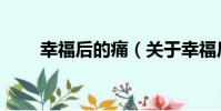 幸福后的痛(關于幸福后的痛介紹)