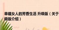 幸福女人的芳香生活 升級版(關于幸福女人的芳香生活 升級版介紹)