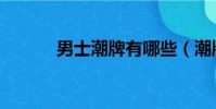 男士潮牌有哪些(潮牌有哪些)