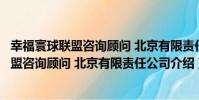幸福寰球聯盟咨詢顧問 北京有限責任公司(關于幸福寰球聯盟咨詢顧問 北京有限責任公司介紹)