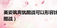 英姿颯爽猶酣戰可以形容比賽嗎(英姿颯爽猶酣戰)