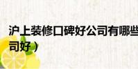 滬上裝修口碑好公司有哪些(滬上哪家裝修公司好)