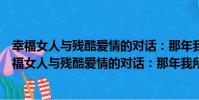 幸福女人與殘酷愛情的對話:那年我所喜歡的男孩(關于幸福女人與殘酷愛情的對話:那年我所喜歡的男孩介紹)
