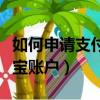 如何申請支付寶賬戶凍結解除（如何申請支付寶賬戶）