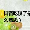 抖音吃餃子是什么意思（抖音上說的餃子是什么意思）