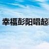 幸福彭陽唱起歌（關于幸福彭陽唱起歌介紹）