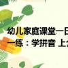 幼兒家庭課堂一日一練：學拼音 上（關于幼兒家庭課堂一日一練：學拼音 上介紹）