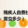 殘疾人自費社保一年需交多少（自費社保一年需交多少）