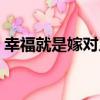 幸福就是嫁對人（關于幸福就是嫁對人介紹）