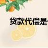貸款代償是什么意思（代償是什么意思）