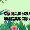 幸福屬風拂柳波粼灘沐情美樂園景（關于幸福屬風拂柳波粼灘沐情美樂園景介紹）