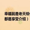 幸福就是老天給什么 都是享受（關于幸福就是老天給什么 都是享受介紹）