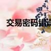 交易密碼錯誤次數超限怎么辦（交易密碼）