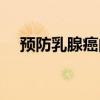 預防乳腺癌的方法有哪些（預防乳腺癌）