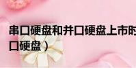 串口硬盤和并口硬盤上市時間(串口硬盤和并口硬盤)
