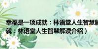 幸福是一項成就:林語堂人生智慧解讀(關于幸福是一項成就:林語堂人生智慧解讀介紹)