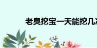 老臭挖寶一天能挖幾次(老臭)