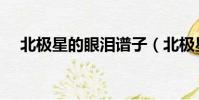 北極星的眼淚譜子(北極星的眼淚簡譜)