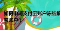 如何申請支付寶賬戶凍結解除(如何申請支付寶賬戶)