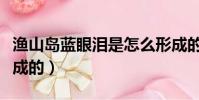 漁山島藍眼淚是怎么形成的(藍眼淚是怎么形成的)
