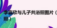 李嘉欣與兒子共浴照圖片(李嘉欣與兒子共浴照)