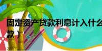 固定資產貸款利息計入什么科目(固定資產貸款)