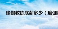 瑜伽教練底薪多少(瑜伽教練工資多少)