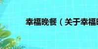 幸福晚餐(關于幸福晚餐介紹)
