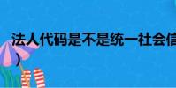 法人代碼是不是統一社會信用代碼(法人代碼)