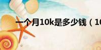 一個月10k是多少錢(10K是多少錢)
