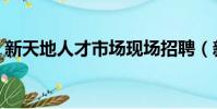 新天地人才市場現場招聘(新天地人才市場)