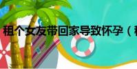 租個女友帶回家導致懷孕(租個女友帶回家)