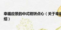 幸福應景的中式糕餅點心(關于幸福應景的中式糕餅點心介紹)