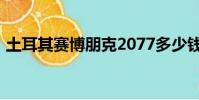 土耳其賽博朋克2077多少錢(2077多少錢)