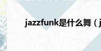 jazzfunk是什么舞(jazzfunk)