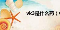 vk3是什么藥(vk3)