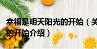 幸福是明天陽光的開始(關于幸福是明天陽光的開始介紹)
