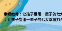 幸福教養:讓孩子受用一輩子的七大幸福力(關于幸福教養:讓孩子受用一輩子的七大幸福力介紹)