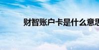 財智賬戶卡是什么意思(財智6)