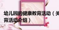 幼兒園的健康教育活動(關于幼兒園的健康教育活動介紹)