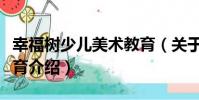 幸福樹少兒美術教育(關于幸福樹少兒美術教育介紹)