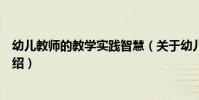 幼兒教師的教學實踐智慧(關于幼兒教師的教學實踐智慧介紹)