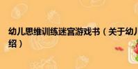 幼兒思維訓練迷宮游戲書(關于幼兒思維訓練迷宮游戲書介紹)