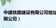 中建鐵路建設有限公司地址(中建鐵路建設有限公司)