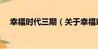 幸福時代三期(關于幸福時代三期介紹)