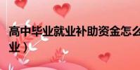 高中畢業就業補助資金怎么申請(高中畢業就業)